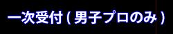 一次受付（男子プロのみ）エントリーする